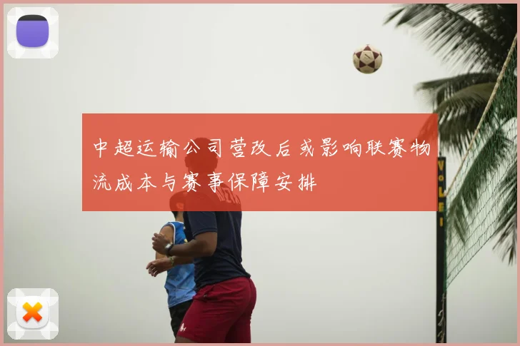 中超运输公司营改后或影响联赛物流成本与赛事保障安排