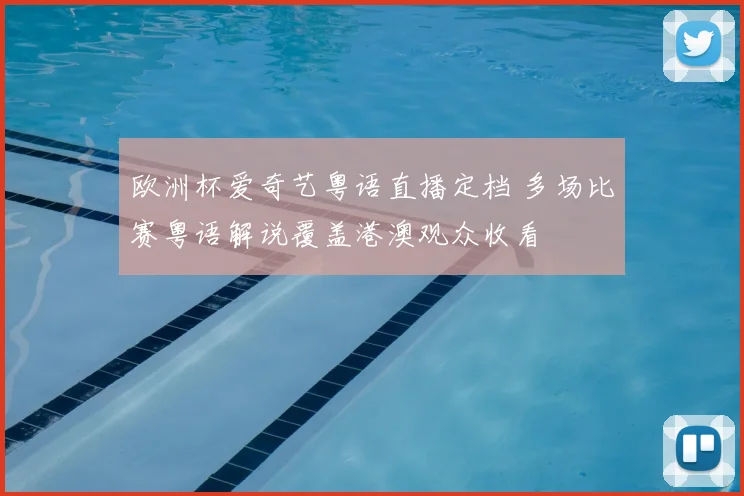 欧洲杯爱奇艺粤语直播定档 多场比赛粤语解说覆盖港澳观众收看
