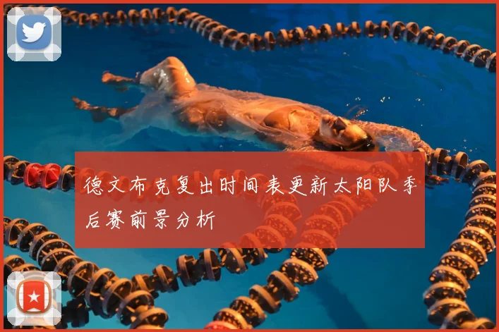 德文布克复出时间表更新太阳队季后赛前景分析