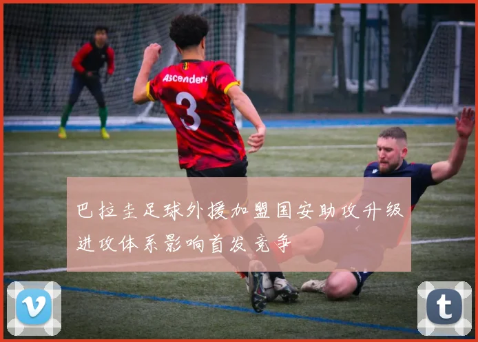 巴拉圭足球外援加盟国安助攻升级进攻体系影响首发竞争