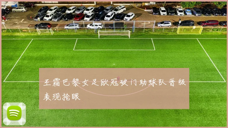 王霜巴黎女足欧冠破门助球队晋级表现抢眼