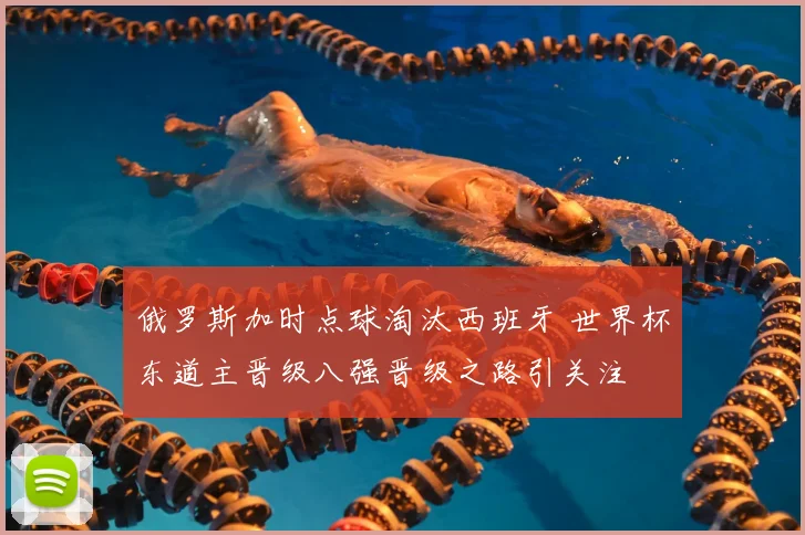 俄罗斯加时点球淘汰西班牙 世界杯东道主晋级八强晋级之路引关注