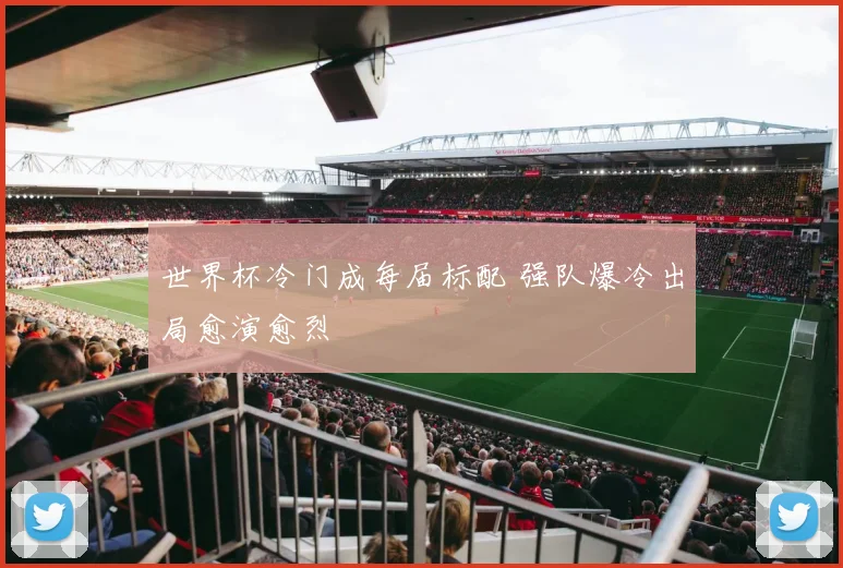 世界杯冷门成每届标配 强队爆冷出局愈演愈烈