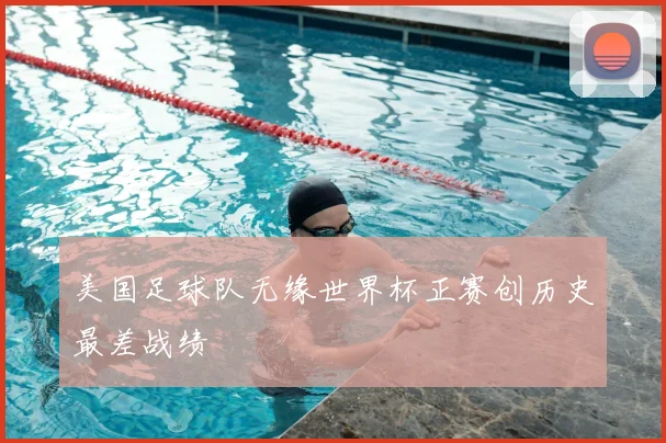 美国足球队无缘世界杯正赛创历史最差战绩