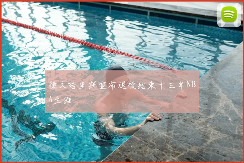 德文哈里斯宣布退役结束十三年NBA生涯