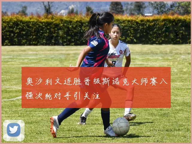 奥沙利文连胜晋级斯诺克大师赛八强次轮对手引关注