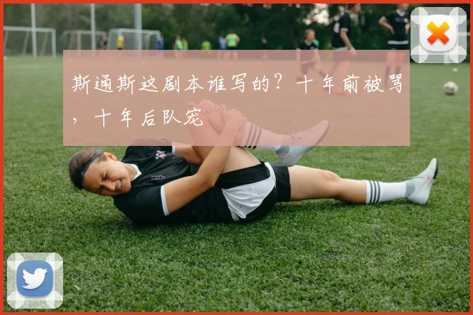 斯通斯这剧本谁写的？十年前被骂，十年后队宠