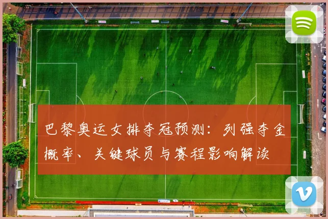巴黎奥运女排夺冠预测：列强夺金概率、关键球员与赛程影响解读