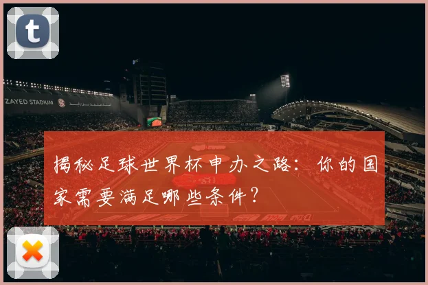 揭秘足球世界杯申办之路：你的国家需要满足哪些条件？