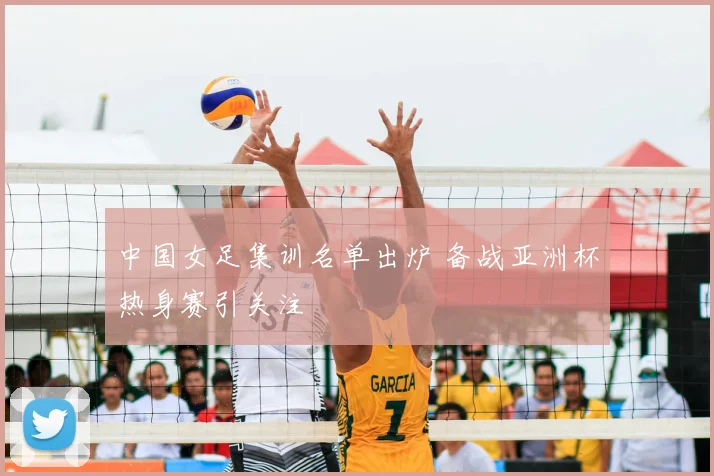 中国女足集训名单出炉 备战亚洲杯热身赛引关注