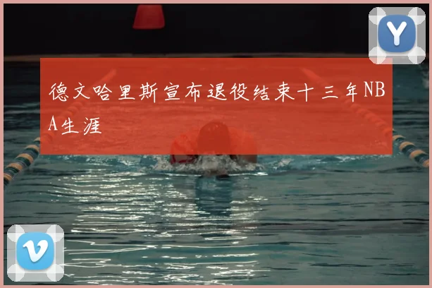德文哈里斯宣布退役结束十三年NBA生涯