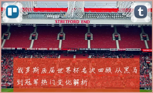 俄罗斯历届世界杯名次回顾 从黑马到冠军热门变化解析