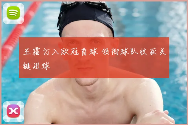 王霜打入欧冠首球 领衔球队收获关键进球