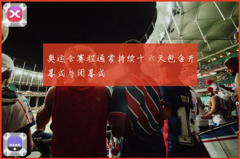 奥运会赛程通常持续十六天包含开幕式与闭幕式