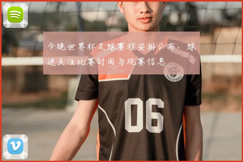 今晚世界杯足球赛程安排公布,球迷关注比赛时间与观赛信息