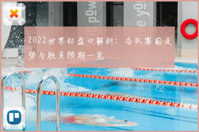 2022世界杯盘口解析：各队赛前走势与胜负预期一览