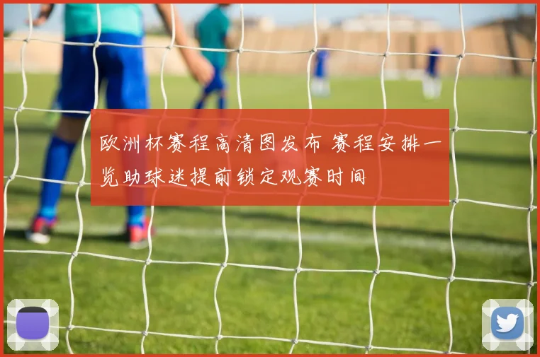 欧洲杯赛程高清图发布 赛程安排一览助球迷提前锁定观赛时间