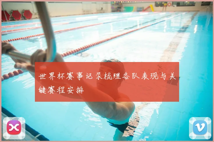 世界杯赛事记录梳理各队表现与关键赛程安排