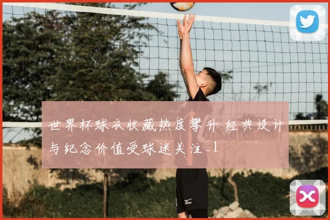 世界杯球衣收藏热度攀升 经典设计与纪念价值受球迷关注_1