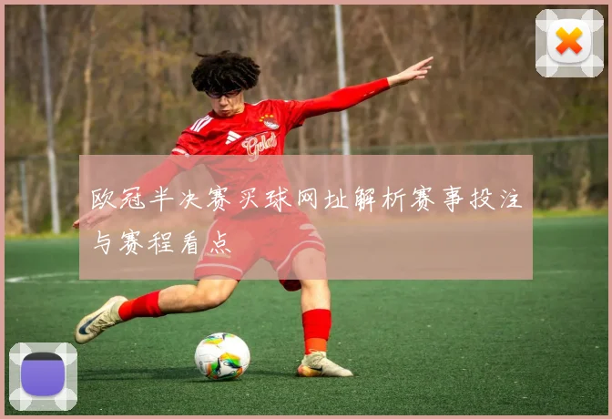 欧冠半决赛买球网址解析赛事投注与赛程看点
