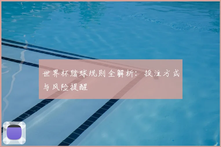 世界杯赌球规则全解析:投注方式与风险提醒