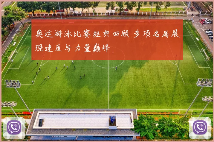 奥运游泳比赛经典回顾 多项名局展现速度与力量巅峰